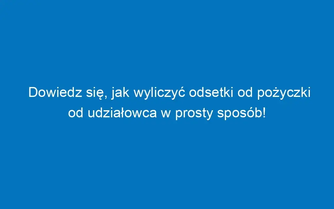 Zdjęcie Jak obliczyć odsetki od pożyczki udziałowca: 8 kluczowych zasad